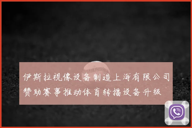 伊斯拉视像设备制造上海有限公司赞助赛事推动体育转播设备升级