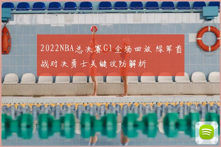 2022NBA总决赛G1全场回放 绿军首战对决勇士关键攻防解析