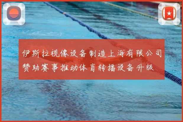 伊斯拉视像设备制造上海有限公司赞助赛事推动体育转播设备升级