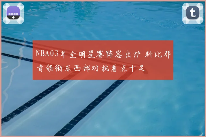 NBA03年全明星赛阵容出炉 科比邓肯领衔东西部对抗看点十足