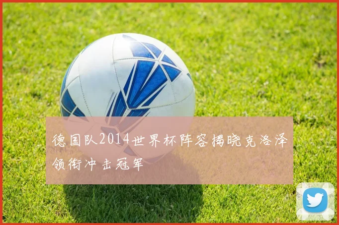 德国队2014世界杯阵容揭晓克洛泽领衔冲击冠军