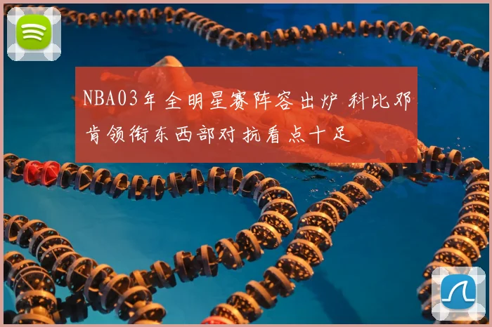 NBA03年全明星赛阵容出炉 科比邓肯领衔东西部对抗看点十足