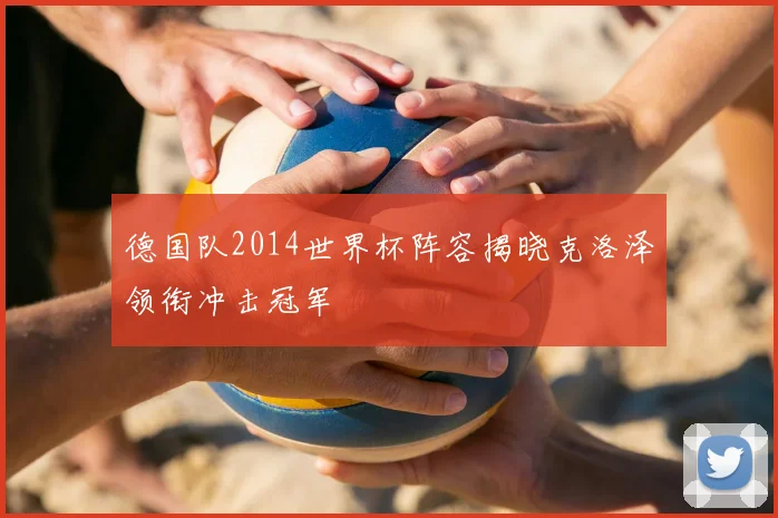 德国队2014世界杯阵容揭晓克洛泽领衔冲击冠军