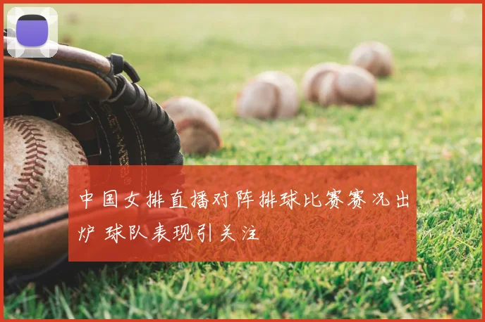 中国女排直播对阵排球比赛赛况出炉 球队表现引关注