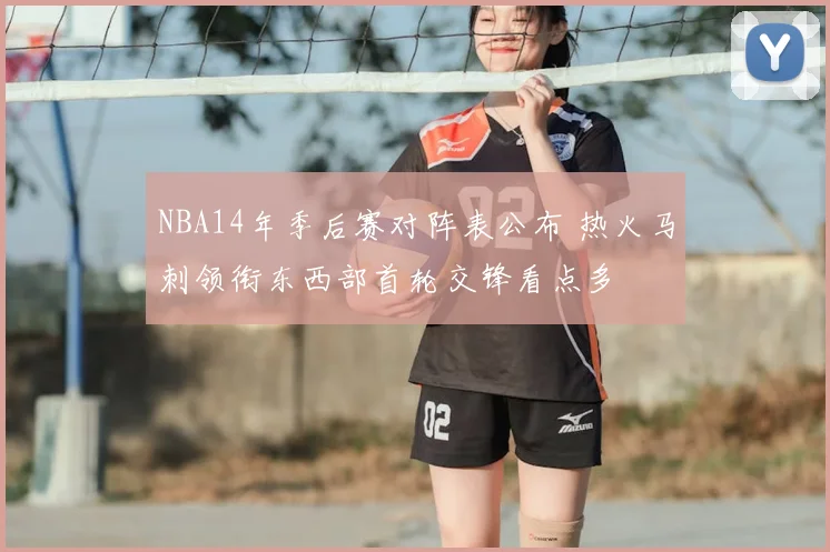 NBA14年季后赛对阵表公布 热火马刺领衔东西部首轮交锋看点多