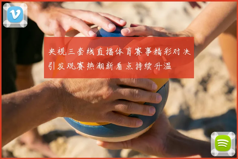 央视三套线直播体育赛事精彩对决引发观赛热潮新看点持续升温