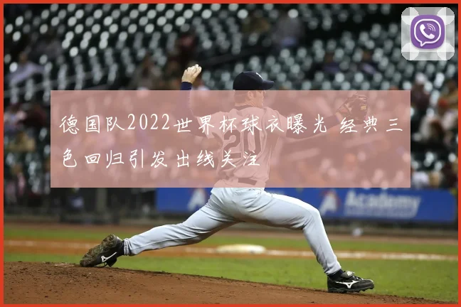 德国队2022世界杯球衣曝光 经典三色回归引发出线关注
